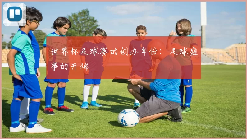 世界杯足球赛的创办年份:足球盛事的开端