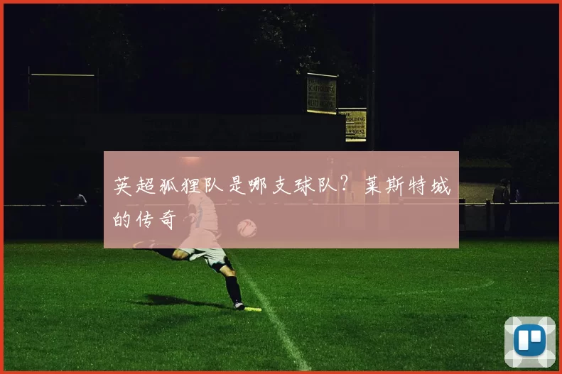 英超狐狸队是哪支球队?莱斯特城的传奇