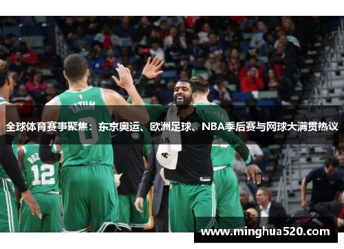 全球体育赛事聚焦：东京奥运、欧洲足球、NBA季后赛与网球大满贯热议