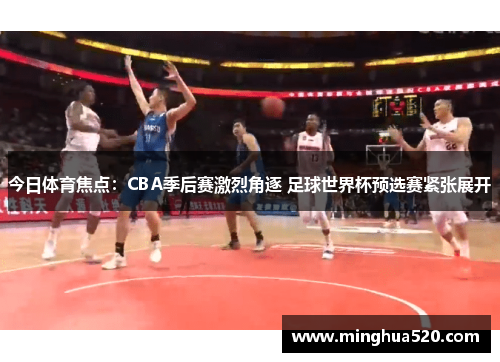 今日体育焦点：CBA季后赛激烈角逐 足球世界杯预选赛紧张展开